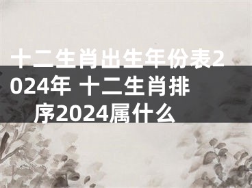 十二生肖出生年份表2024年 十二生肖排序2024属什么