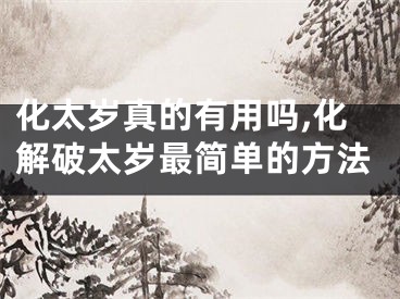 化太岁真的有用吗,化解破太岁最简单的方法