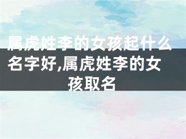 属虎姓李的女孩起什么名字好,属虎姓李的女孩取名