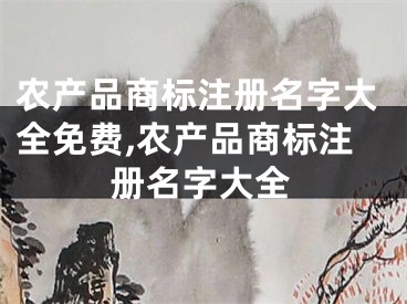 农产品商标注册名字大全免费,农产品商标注册名字大全