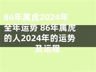 86年属虎2024年全年运势 86年属虎的人2024年的运势及运程