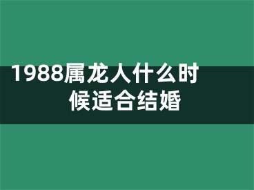 1988属龙人什么时候适合结婚