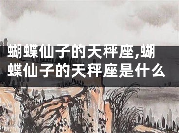 蝴蝶仙子的天秤座,蝴蝶仙子的天秤座是什么