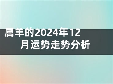 属羊的2024年12月运势走势分析