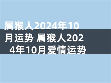属猴人2024年10月运势 属猴人2024年10月爱情运势