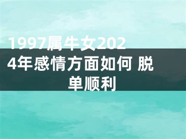 1997属牛女2024年感情方面如何 脱单顺利