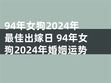 94年女狗2024年最佳出嫁日 94年女狗2024年婚姻运势