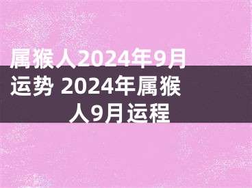 属猴人2024年9月运势 2024年属猴人9月运程