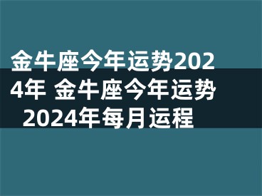 金牛座今年运势2024年 金牛座今年运势2024年每月运程