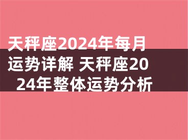 天秤座2024年每月运势详解 天秤座2024年整体运势分析