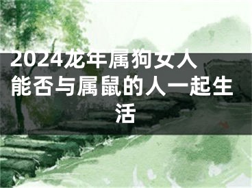 2024龙年属狗女人能否与属鼠的人一起生活
