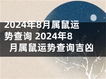 2024年8月属鼠运势查询 2024年8月属鼠运势查询吉凶