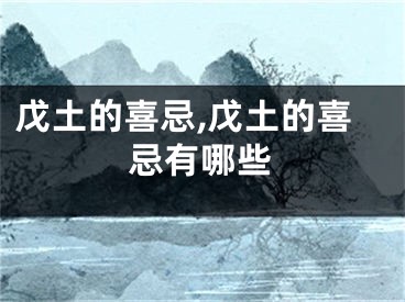 戊土的喜忌,戊土的喜忌有哪些