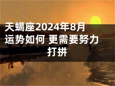 天蝎座2024年8月运势如何 更需要努力打拼