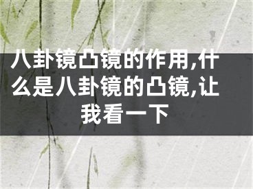 八卦镜凸镜的作用,什么是八卦镜的凸镜,让我看一下