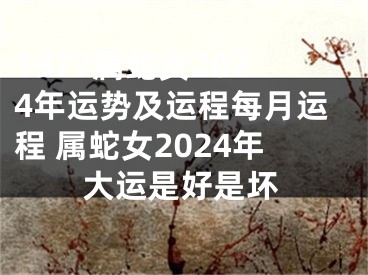 1977属蛇女2024年运势及运程每月运程 属蛇女2024年大运是好是坏