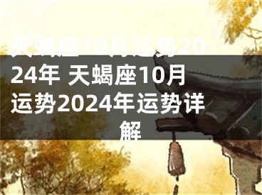 天蝎座10月运势2024年 天蝎座10月运势2024年运势详解