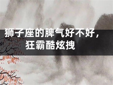 狮子座的脾气好不好，狂霸酷炫拽 