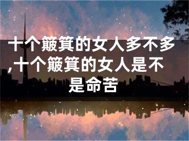 十个簸箕的女人多不多,十个簸箕的女人是不是命苦