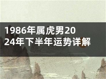 1986年属虎男2024年下半年运势详解