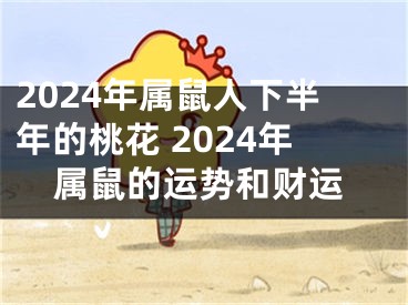 2024年属鼠人下半年的桃花 2024年属鼠的运势和财运