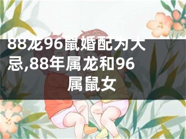88龙96鼠婚配为大忌,88年属龙和96属鼠女