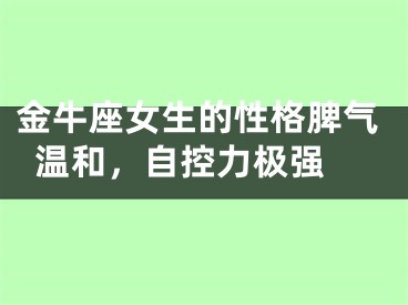 金牛座女生的性格脾气温和，自控力极强 