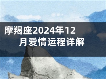 摩羯座2024年12月爱情运程详解
