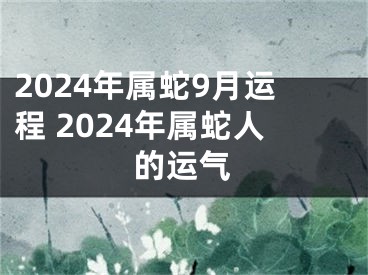 2024年属蛇9月运程 2024年属蛇人的运气