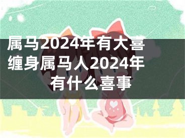 属马2024年有大喜缠身属马人2024年有什么喜事