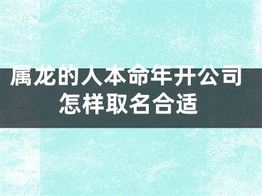 属龙的人本命年开公司怎样取名合适