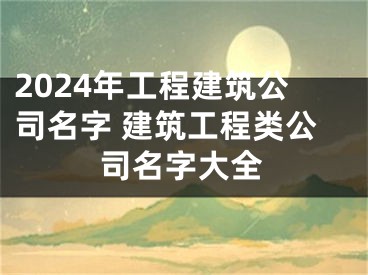 2024年工程建筑公司名字 建筑工程类公司名字大全
