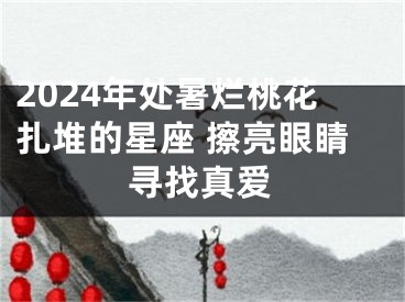 2024年处暑烂桃花扎堆的星座 擦亮眼睛寻找真爱
