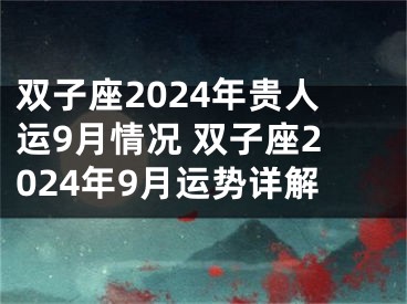 双子座2024年贵人运9月情况 双子座2024年9月运势详解