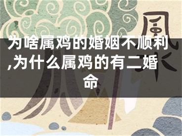 为啥属鸡的婚姻不顺利,为什么属鸡的有二婚命