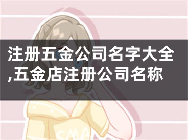注册五金公司名字大全,五金店注册公司名称