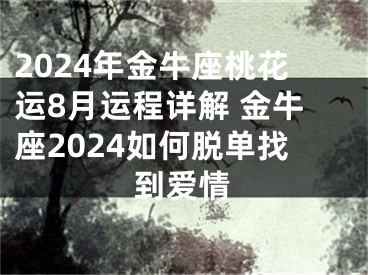 2024年金牛座桃花运8月运程详解 金牛座2024如何脱单找到爱情