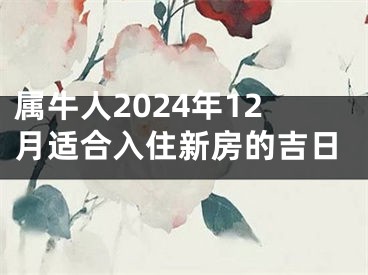 属牛人2024年12月适合入住新房的吉日