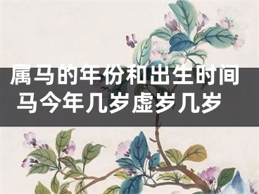 属马的年份和出生时间 马今年几岁虚岁几岁
