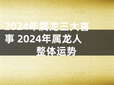 2024年属龙三大喜事 2024年属龙人整体运势