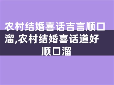 农村结婚喜话吉言顺口溜,农村结婚喜话道好顺口溜