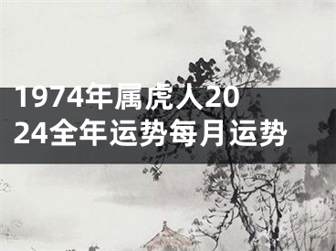 1974年属虎人2024全年运势每月运势