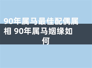 90年属马最佳配偶属相 90年属马姻缘如何