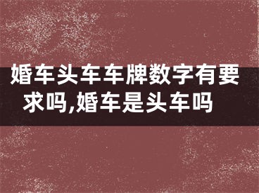 婚车头车车牌数字有要求吗,婚车是头车吗