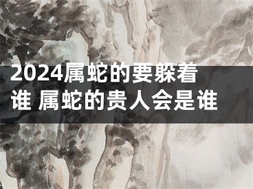 2024属蛇的要躲着谁 属蛇的贵人会是谁