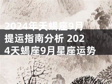 2024年天蝎座9月提运指南分析 2024天蝎座9月星座运势
