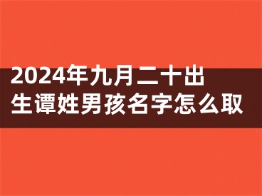 2024年九月二十出生谭姓男孩名字怎么取