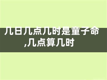 几日几点几时是童子命,几点算几时