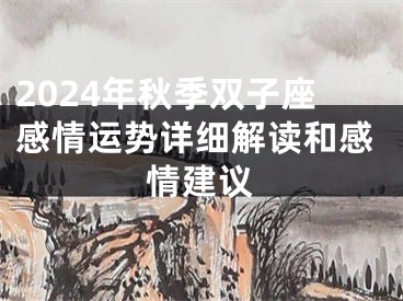 2024年秋季双子座感情运势详细解读和感情建议