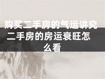 购买二手房的气运讲究 二手房的房运衰旺怎么看